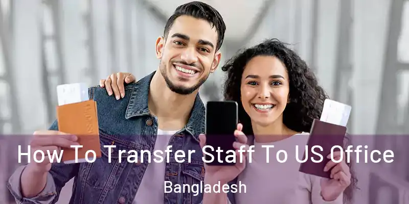  How To Transfer Staff To US Office Bangladesh